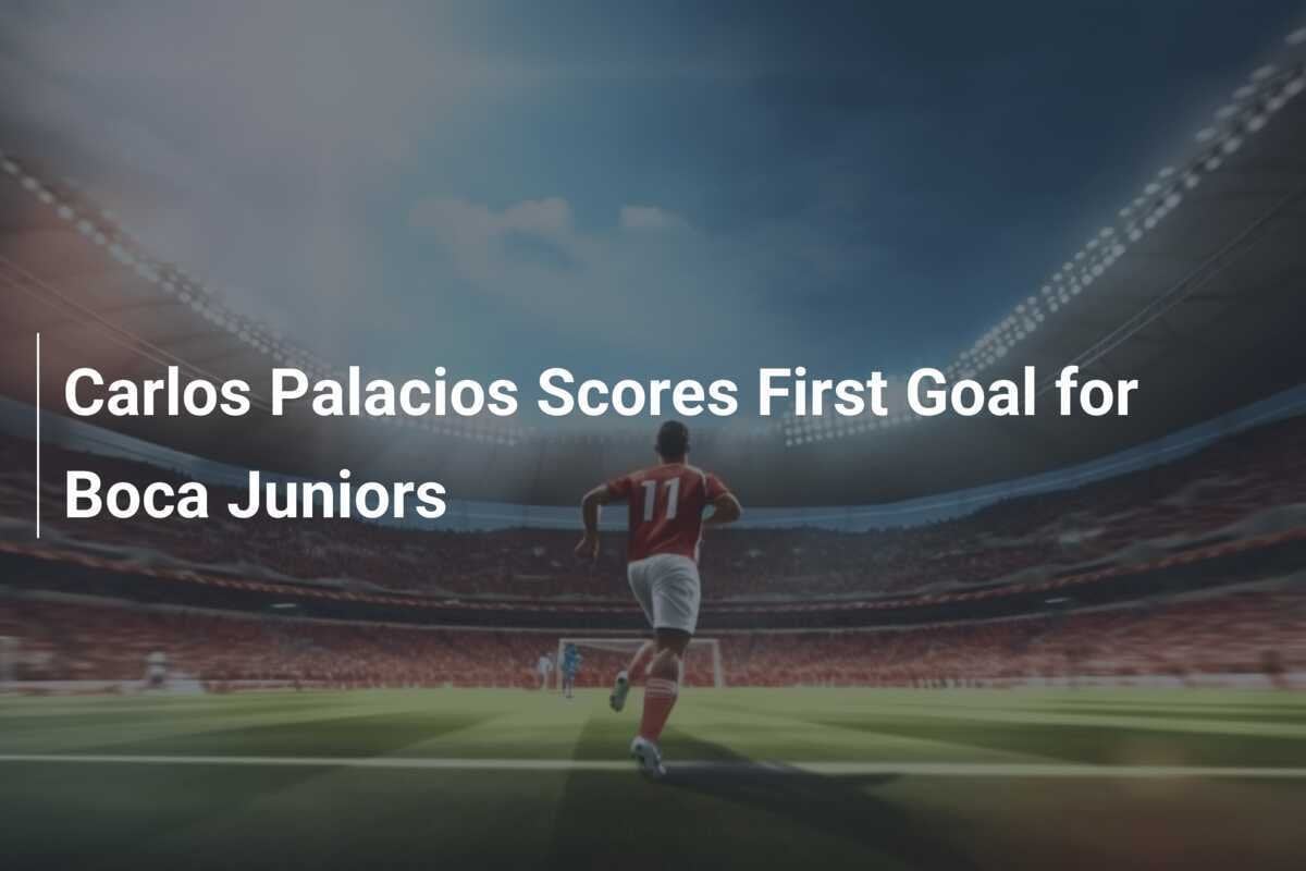 Carlos Palacios anota su primer gol con Boca Juniors; Boca Juniors logra su primera victoria en la Apertura